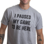 I Paused My Game to Be Here | Funny Video Gamer Humor Joke for Men Women T-Shirt