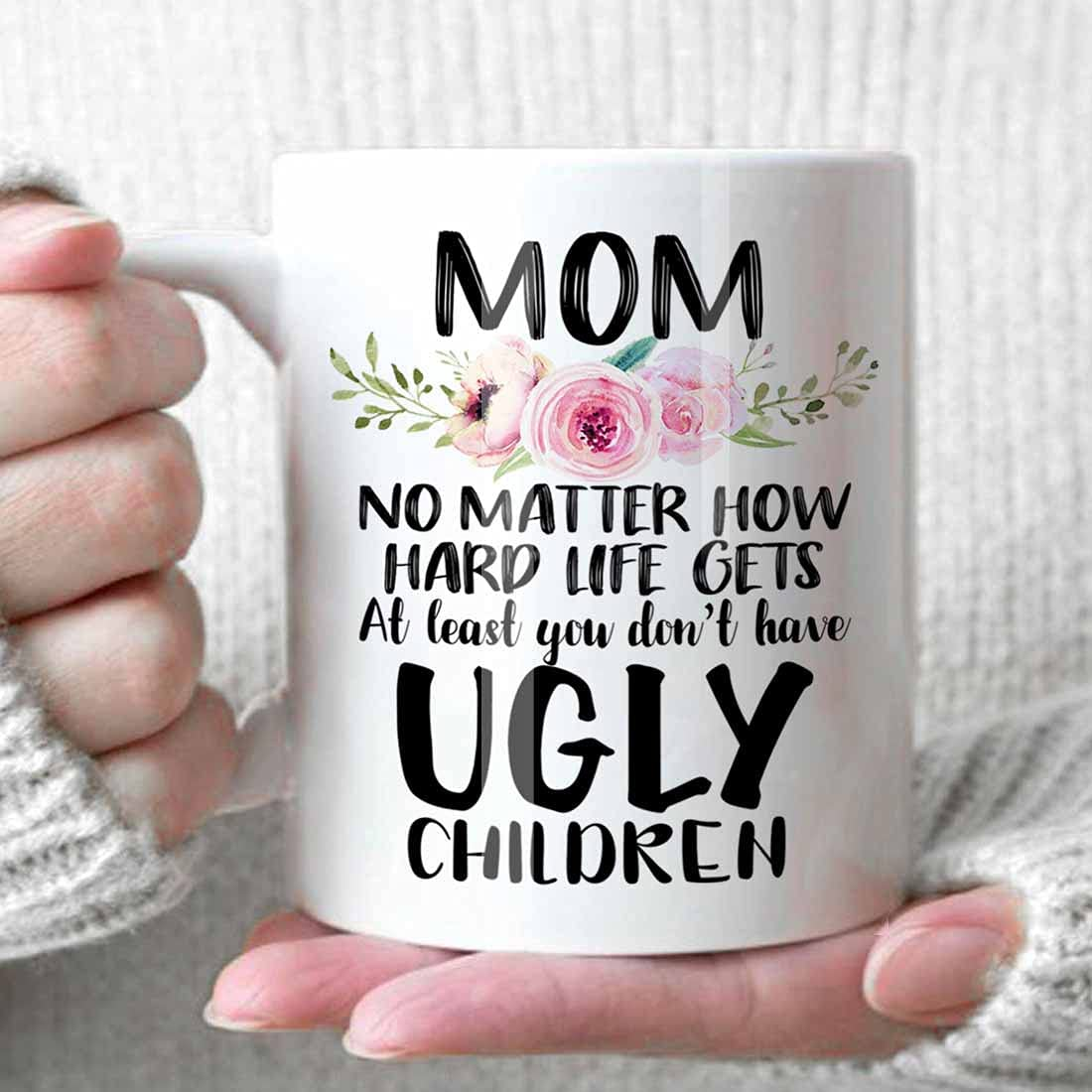 Funny Gift for Mom, at Least You Don'T Have Ugly Children Coffee Mug, Flower Mug Gifts for Mom Mother Her, Novelty Mama Gift Coffee Mug Tea Cup White (White)